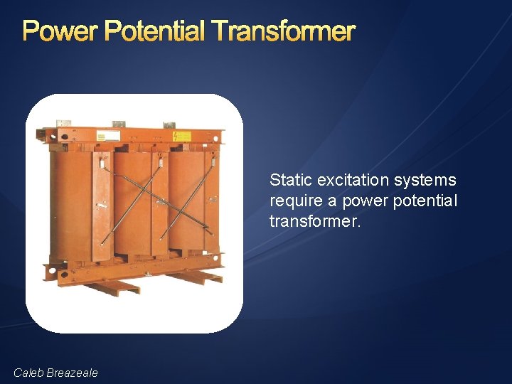 Power Potential Transformer Static excitation systems require a power potential transformer. Caleb Breazeale 