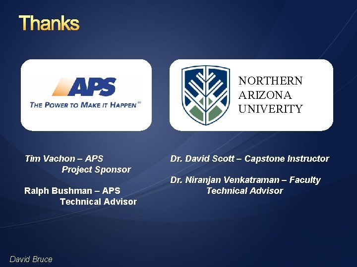 Thanks NORTHERN ARIZONA UNIVERITY Tim Vachon – APS Project Sponsor Ralph Bushman – APS
