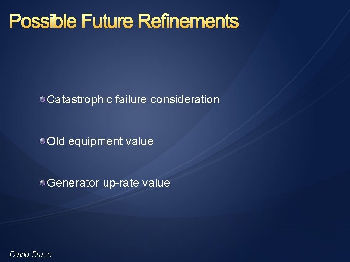 Possible Future Refinements Catastrophic failure consideration Old equipment value Generator up-rate value David Bruce