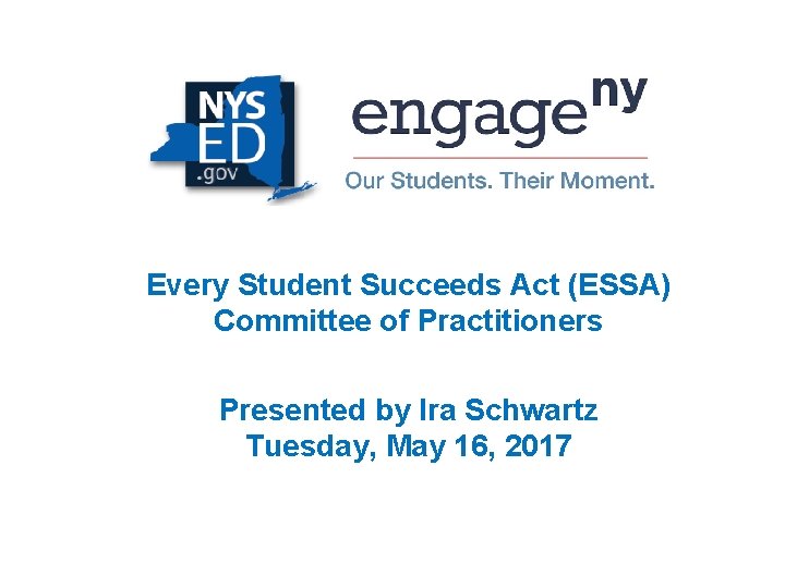 Every Student Succeeds Act (ESSA) Committee of Practitioners Presented by Ira Schwartz Tuesday, May