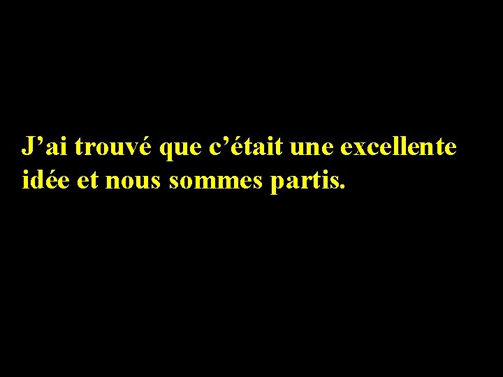 J’ai trouvé que c’était une excellente idée et nous sommes partis. 