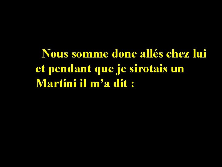 Nous somme donc allés chez lui et pendant que je sirotais un Martini il