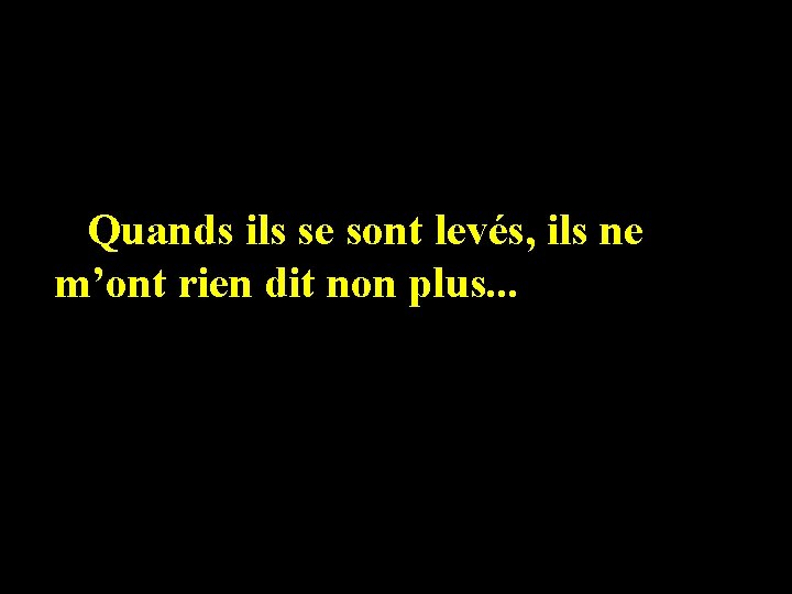 Quands ils se sont levés, ils ne m’ont rien dit non plus. . .
