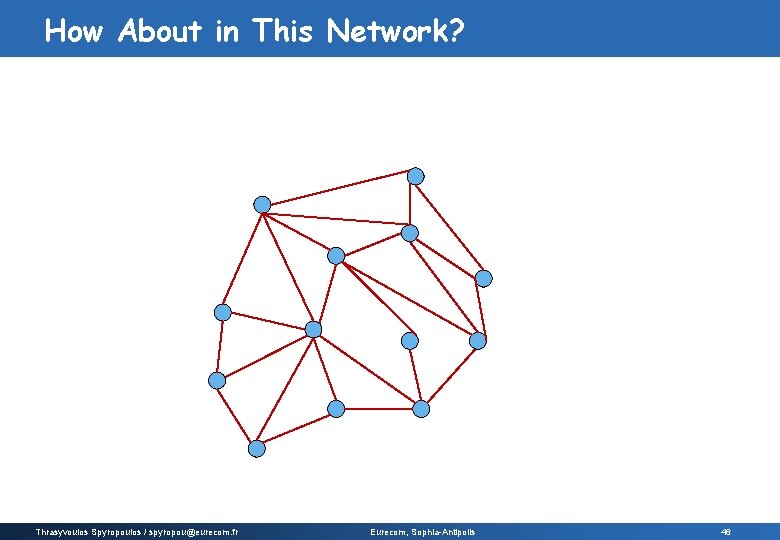 How About in This Network? Thrasyvoulos Spyropoulos / spyropou@eurecom. fr Eurecom, Sophia-Antipolis 46 How About in This Network? Thrasyvoulos Spyropoulos / spyropou@eurecom. fr Eurecom, Sophia-Antipolis 46