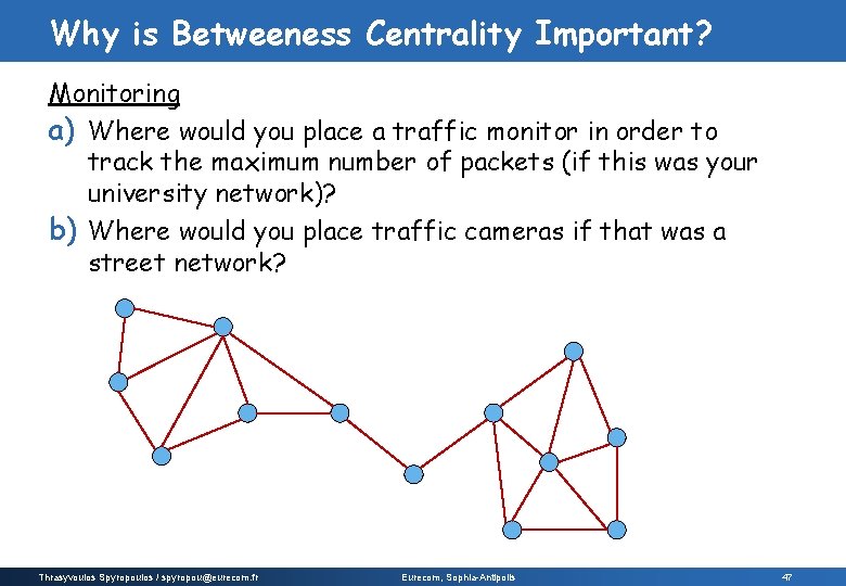 Why is Betweeness Centrality Important? Monitoring a) Where would you place a traffic monitor Why is Betweeness Centrality Important? Monitoring a) Where would you place a traffic monitor