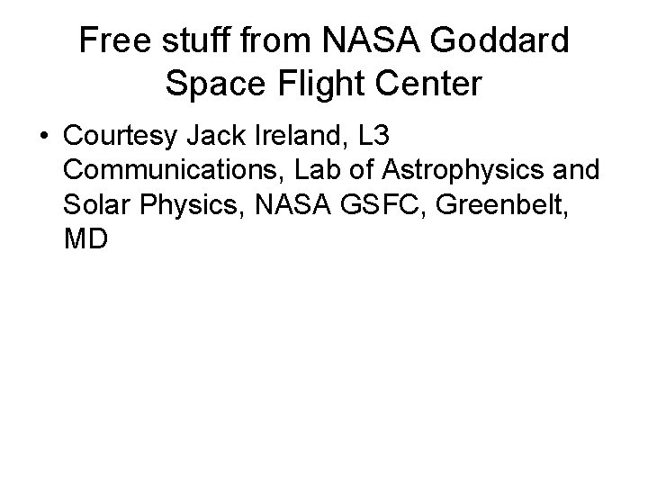 Free stuff from NASA Goddard Space Flight Center • Courtesy Jack Ireland, L 3