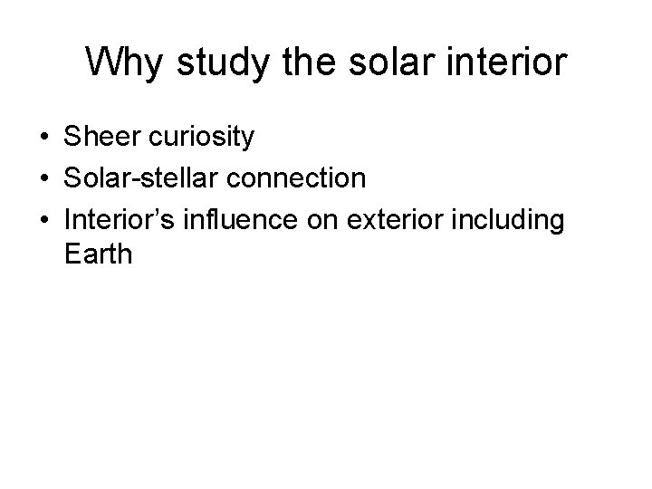 Why study the solar interior • Sheer curiosity • Solar-stellar connection • Interior’s influence