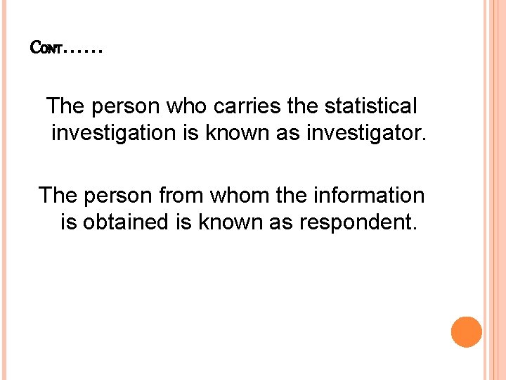 CONT…… The person who carries the statistical investigation is known as investigator. The person