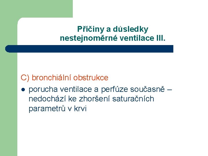 Příčiny a důsledky nestejnoměrné ventilace III. C) bronchiální obstrukce l porucha ventilace a perfúze