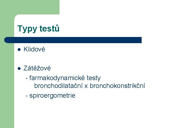 Typy testů l Klidové l Zátěžové - farmakodynamické testy bronchodilatační x bronchokonstrikční - spiroergometrie