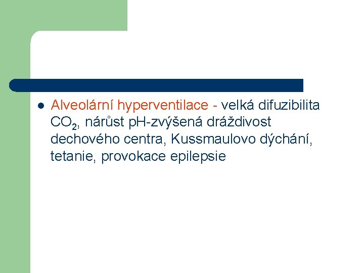 l Alveolární hyperventilace - velká difuzibilita CO 2, nárůst p. H-zvýšená dráždivost dechového centra,