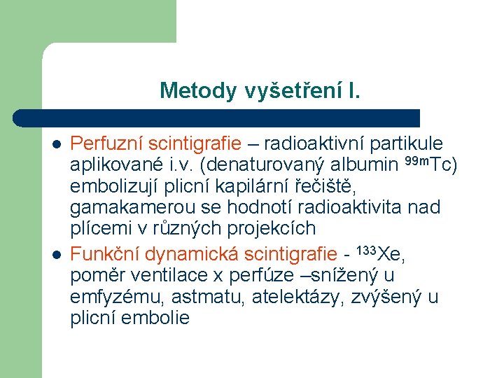 Metody vyšetření I. l l Perfuzní scintigrafie – radioaktivní partikule aplikované i. v. (denaturovaný