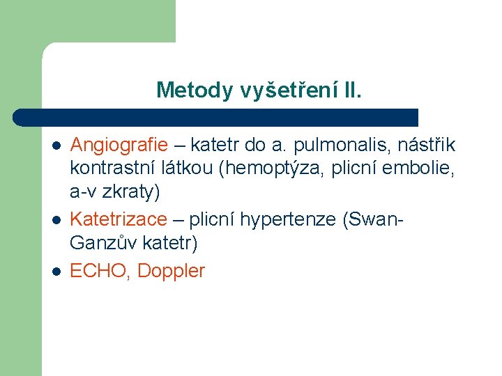 Metody vyšetření II. l l l Angiografie – katetr do a. pulmonalis, nástřik kontrastní Metody vyšetření II. l l l Angiografie – katetr do a. pulmonalis, nástřik kontrastní