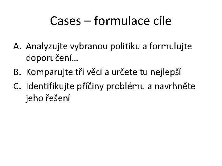 Cases – formulace cíle A. Analyzujte vybranou politiku a formulujte doporučení… B. Komparujte tři