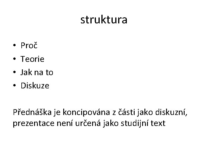 struktura • • Proč Teorie Jak na to Diskuze Přednáška je koncipována z části