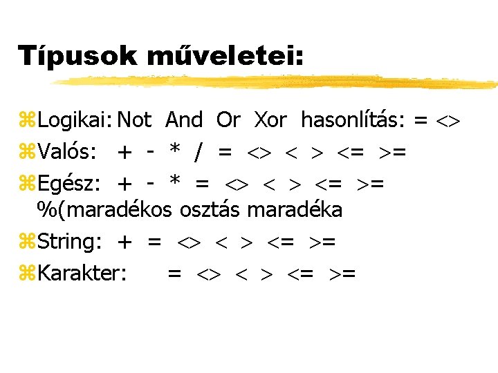 Típusok műveletei: z. Logikai: Not And Or Xor hasonlítás: = z. Valós: + -