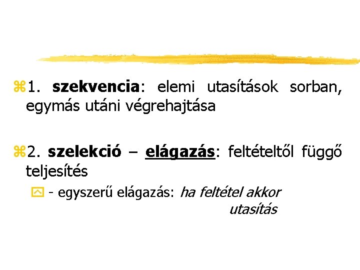 z 1. szekvencia: elemi utasítások sorban, egymás utáni végrehajtása z 2. szelekció – elágazás: