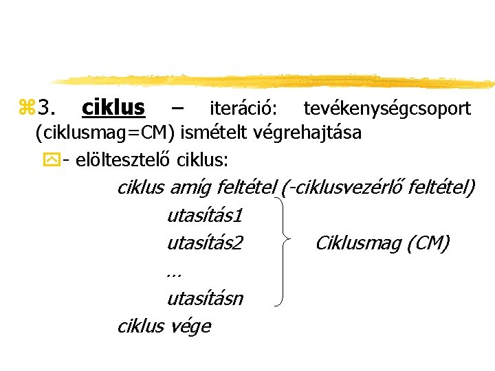 z 3. ciklus – iteráció: tevékenységcsoport (ciklusmag=CM) ismételt végrehajtása y- elöltesztelő ciklus: ciklus amíg