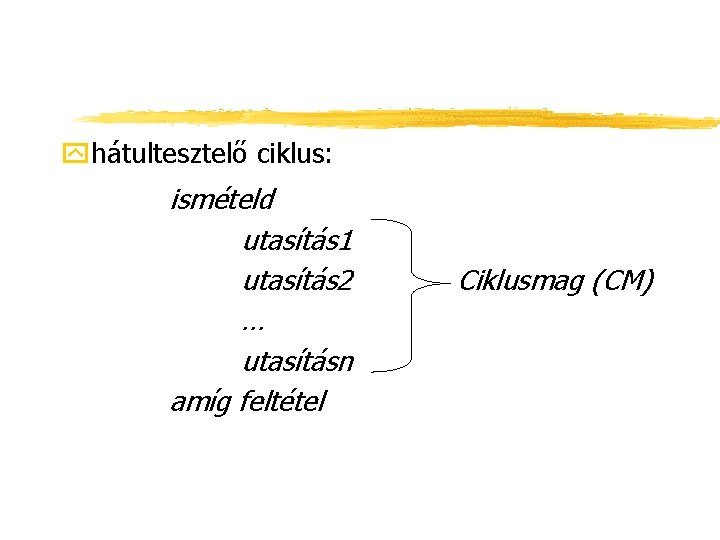 yhátultesztelő ciklus: ismételd utasítás 1 utasítás 2 … utasításn amíg feltétel Ciklusmag (CM) 