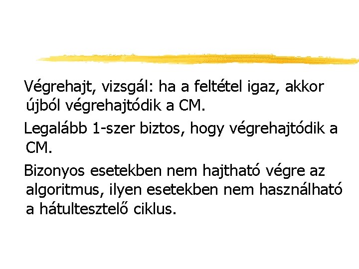 Végrehajt, vizsgál: ha a feltétel igaz, akkor újból végrehajtódik a CM. Legalább 1 -szer