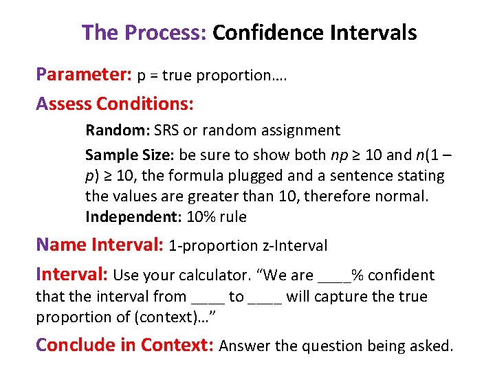 The Process: Confidence Intervals Parameter: p = true proportion…. Assess Conditions: Random: SRS or