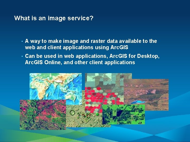What is an image service? • A way to make image and raster data