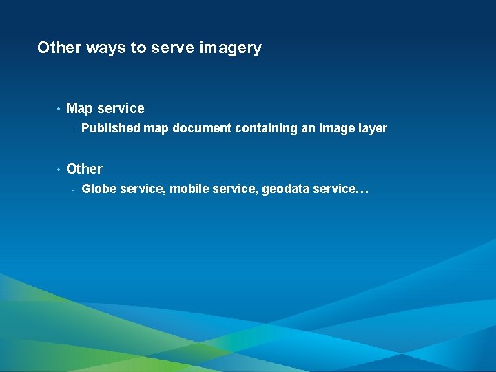 Other ways to serve imagery • Map service - • Published map document containing