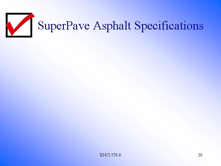 Super. Pave Asphalt Specifications ENCI 579 6 39 