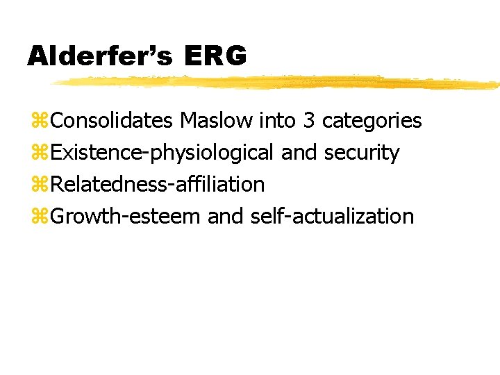 Alderfer’s ERG z. Consolidates Maslow into 3 categories z. Existence-physiological and security z. Relatedness-affiliation