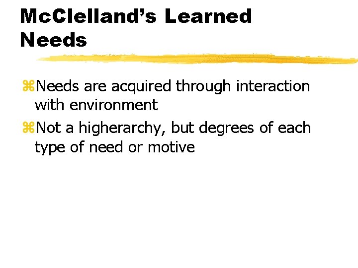 Mc. Clelland’s Learned Needs z. Needs are acquired through interaction with environment z. Not