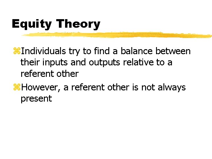 Equity Theory z. Individuals try to find a balance between their inputs and outputs