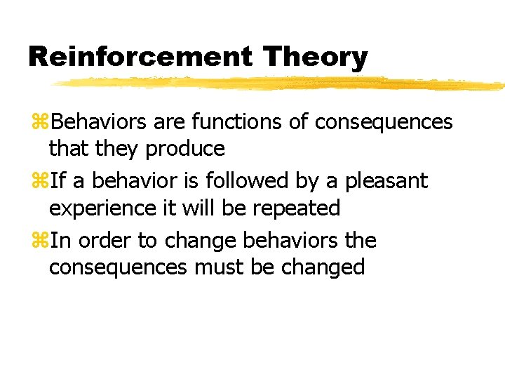 Reinforcement Theory z. Behaviors are functions of consequences that they produce z. If a