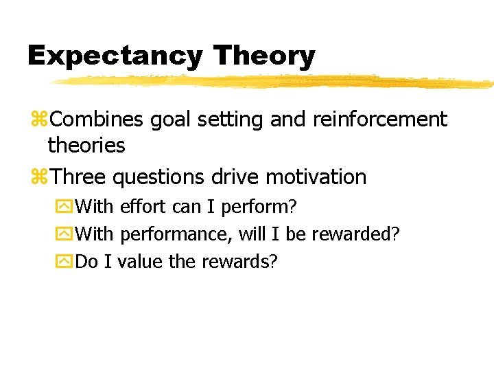 Expectancy Theory z. Combines goal setting and reinforcement theories z. Three questions drive motivation