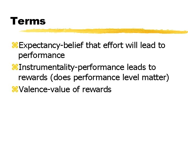 Terms z. Expectancy-belief that effort will lead to performance z. Instrumentality-performance leads to rewards