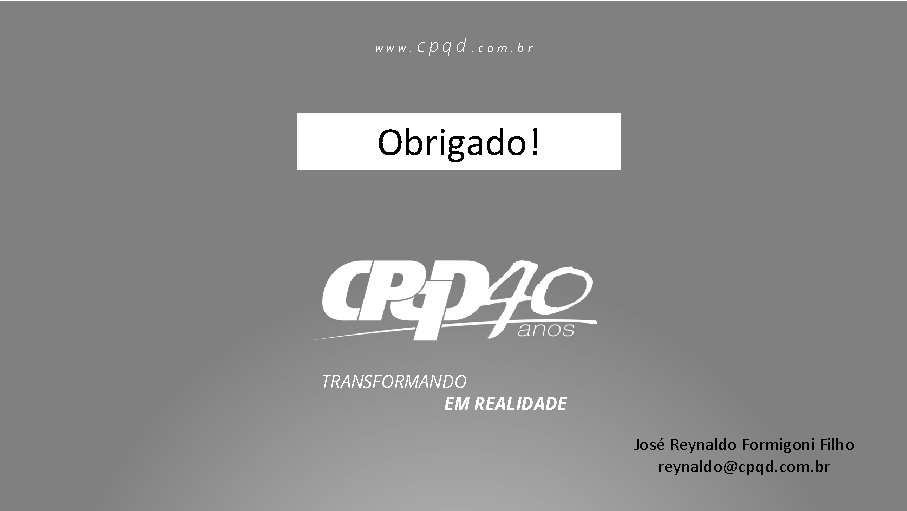 www. cpqd . com. br Obrigado! TRANSFORMANDO EM REALIDADE José Reynaldo Formigoni Filho reynaldo@cpqd.