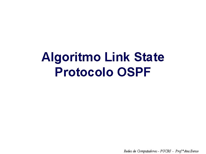 Algoritmo Link State Protocolo OSPF Redes de Computadores - PUCRS - Prof. ª Ana