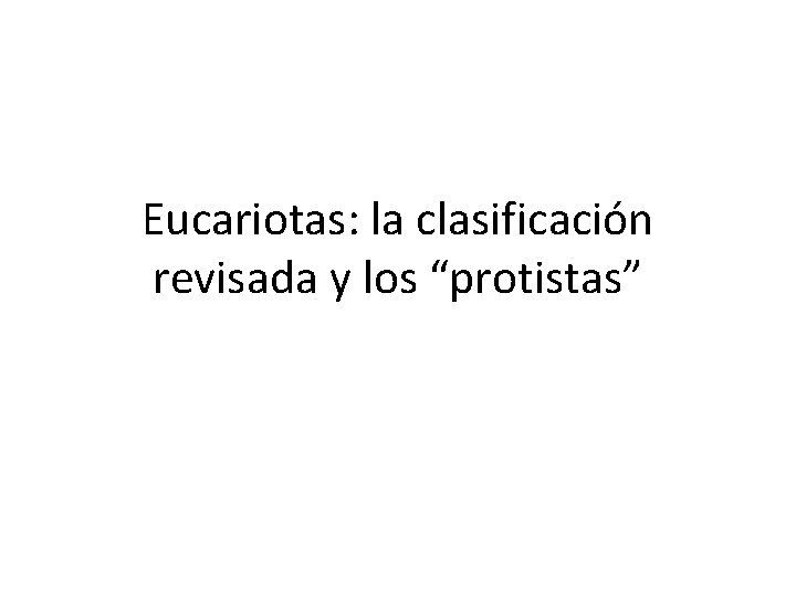 Eucariotas: la clasificación revisada y los “protistas” 