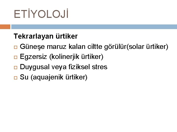 ETİYOLOJİ Tekrarlayan ürtiker Güneşe maruz kalan ciltte görülür(solar ürtiker) Egzersiz (kolinerjik ürtiker) Duygusal veya