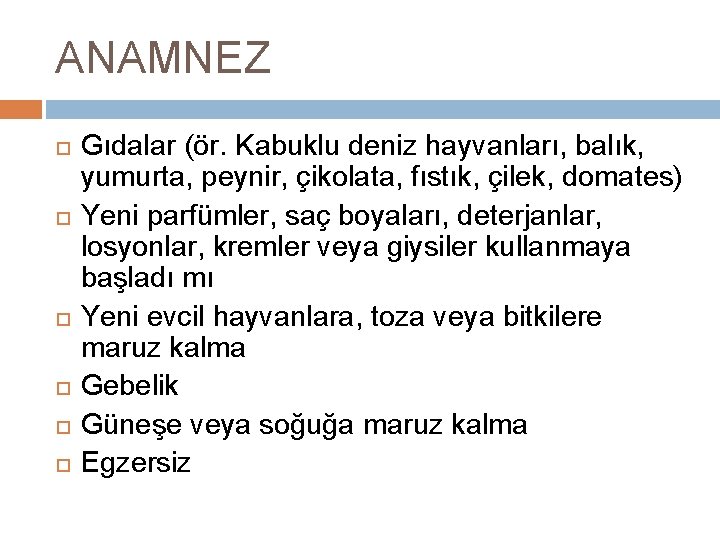 ANAMNEZ Gıdalar (ör. Kabuklu deniz hayvanları, balık, yumurta, peynir, çikolata, fıstık, çilek, domates) Yeni