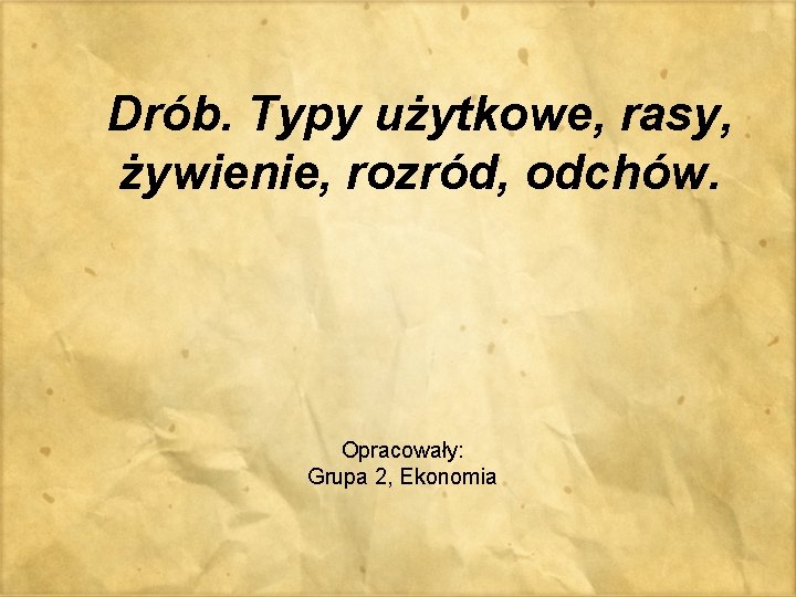 Drób. Typy użytkowe, rasy, żywienie, rozród, odchów. Opracowały: Grupa 2, Ekonomia 