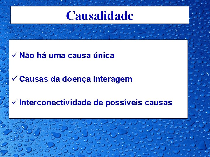 Causalidade ü Não há uma causa única ü Causas da doença interagem ü Interconectividade