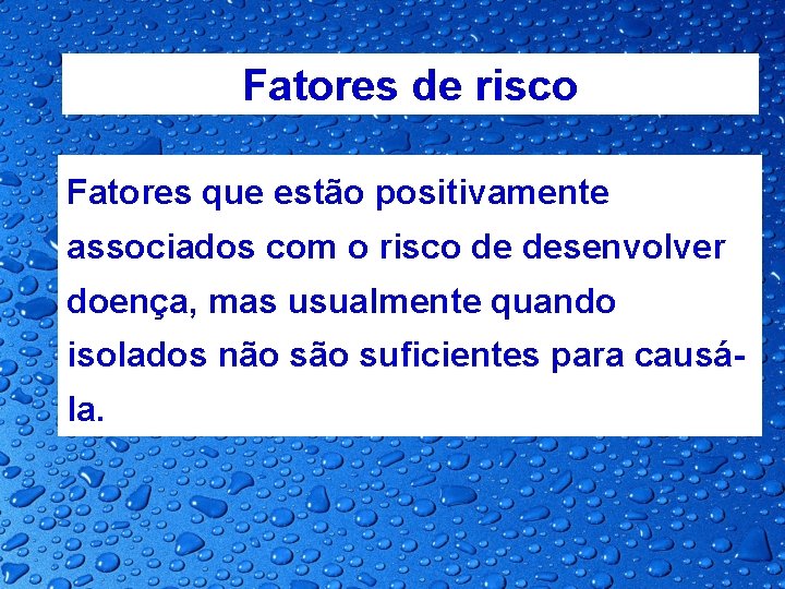 Fatores de risco Fatores que estão positivamente associados com o risco de desenvolver doença,