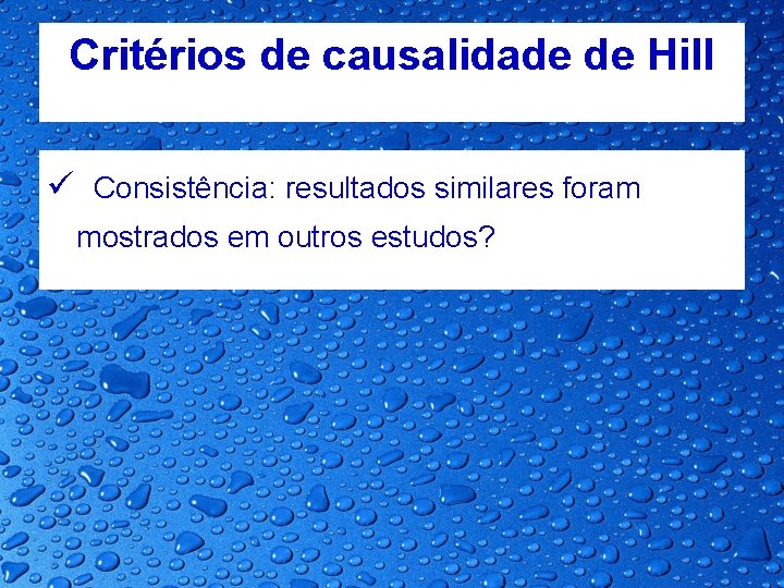 Critérios de causalidade de Hill ü Consistência: resultados similares foram mostrados em outros estudos?