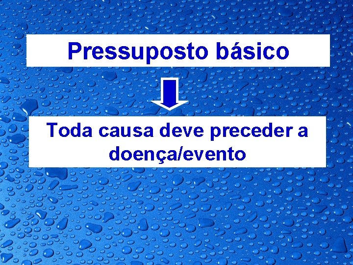 Pressuposto básico Toda causa deve preceder a doença/evento 