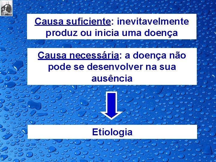 Causa suficiente: inevitavelmente produz ou inicia uma doença Causa necessária: a doença não pode