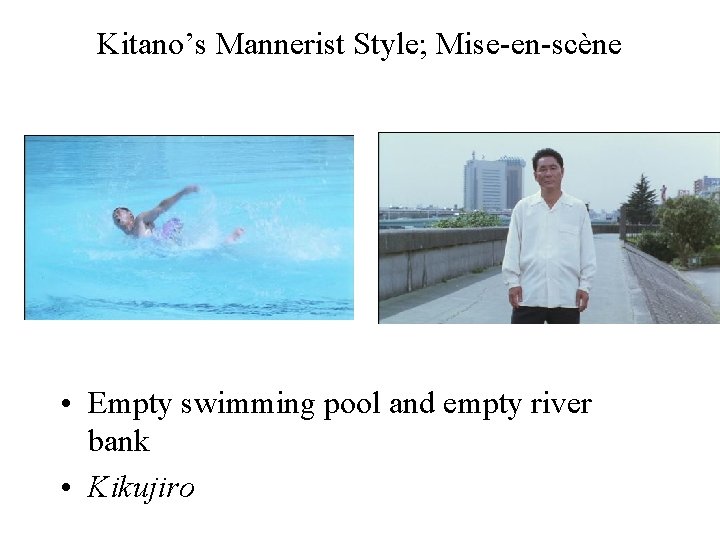 Kitano’s Mannerist Style; Mise-en-scène • Empty swimming pool and empty river bank • Kikujiro