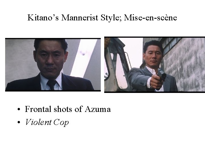 Kitano’s Mannerist Style; Mise-en-scène • Frontal shots of Azuma • Violent Cop 