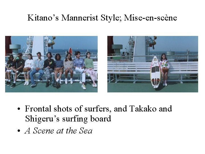 Kitano’s Mannerist Style; Mise-en-scène • Frontal shots of surfers, and Takako and Shigeru’s surfing