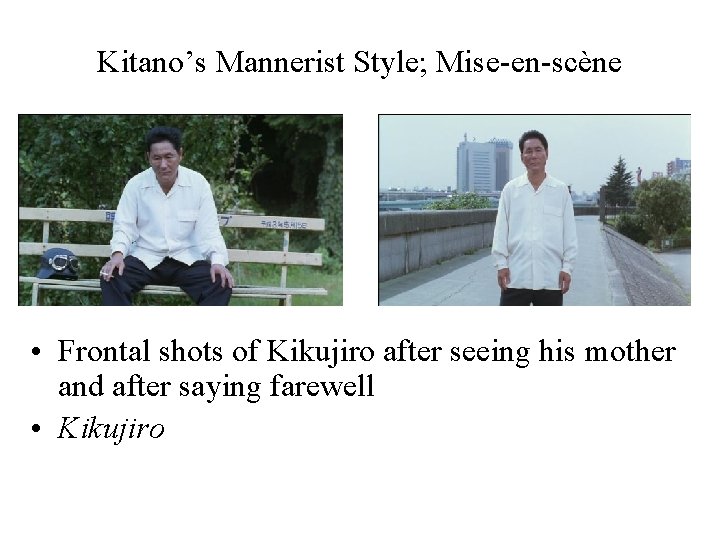 Kitano’s Mannerist Style; Mise-en-scène • Frontal shots of Kikujiro after seeing his mother and