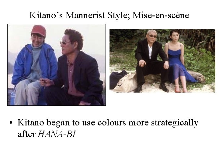 Kitano’s Mannerist Style; Mise-en-scène • Kitano began to use colours more strategically after HANA-BI